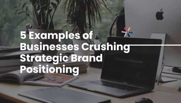 Blog header: 5 Examples of Businesses Crushing Strategic Brand Positioning